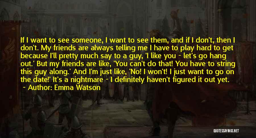 Emma Watson Quotes: If I Want To See Someone, I Want To See Them, And If I Don't, Then I Don't. My Friends