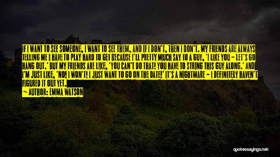 Emma Watson Quotes: If I Want To See Someone, I Want To See Them, And If I Don't, Then I Don't. My Friends