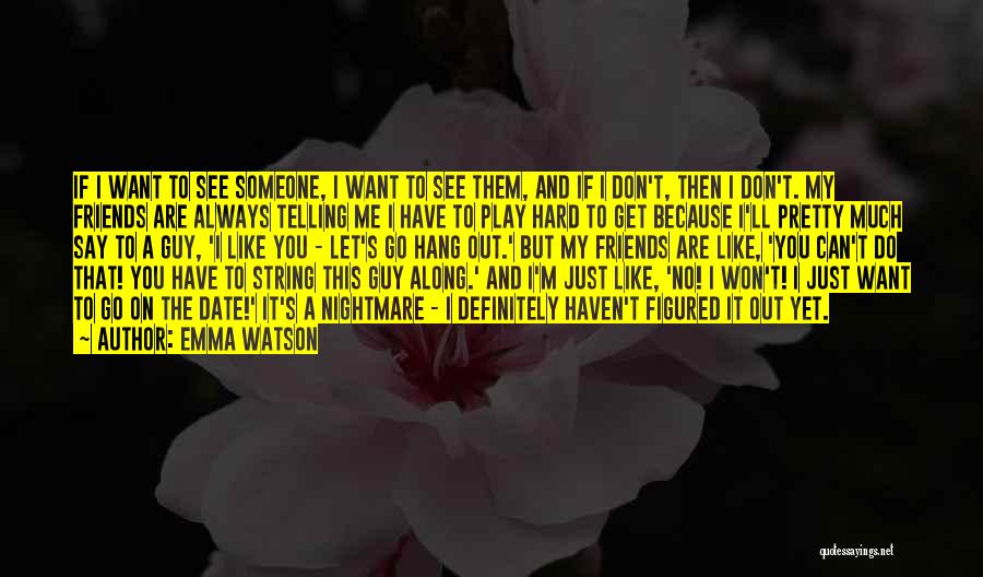 Emma Watson Quotes: If I Want To See Someone, I Want To See Them, And If I Don't, Then I Don't. My Friends