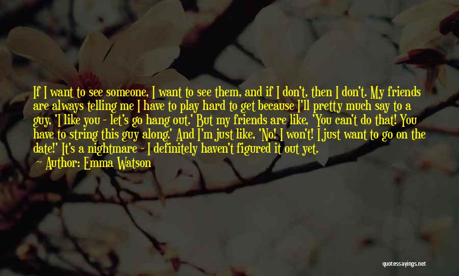 Emma Watson Quotes: If I Want To See Someone, I Want To See Them, And If I Don't, Then I Don't. My Friends