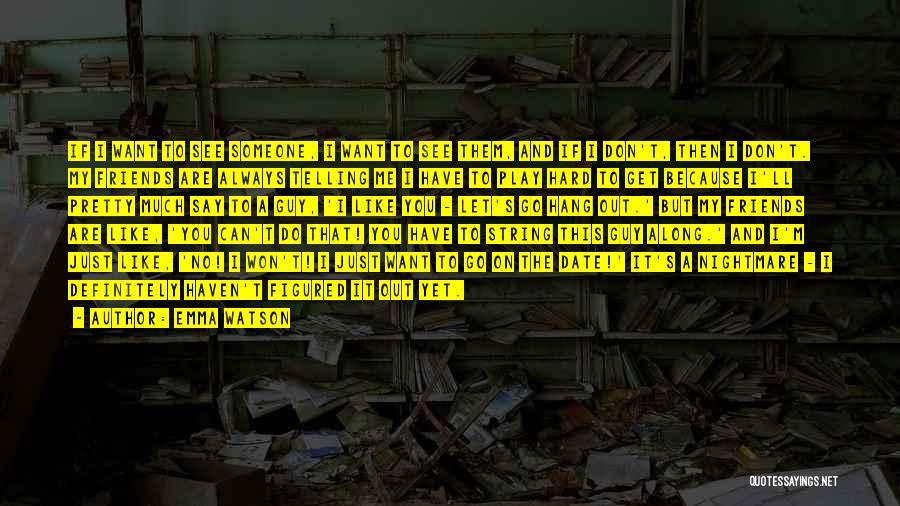 Emma Watson Quotes: If I Want To See Someone, I Want To See Them, And If I Don't, Then I Don't. My Friends