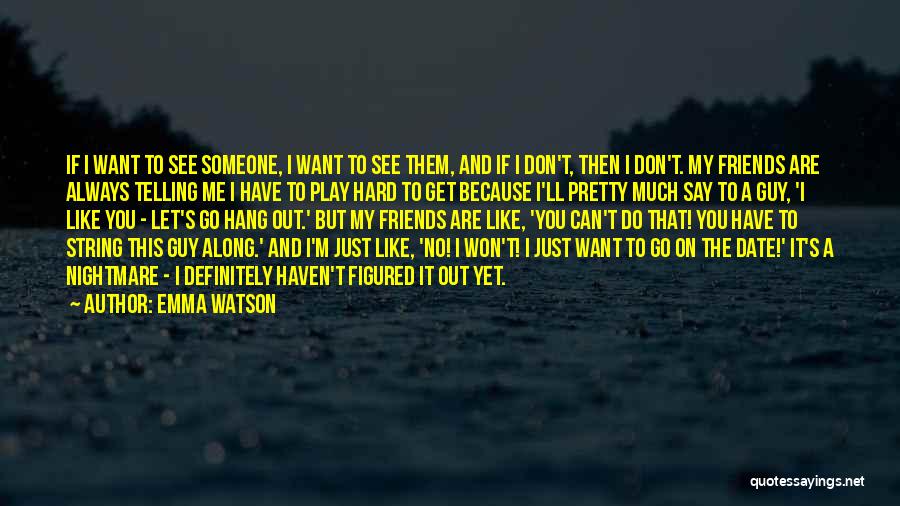 Emma Watson Quotes: If I Want To See Someone, I Want To See Them, And If I Don't, Then I Don't. My Friends