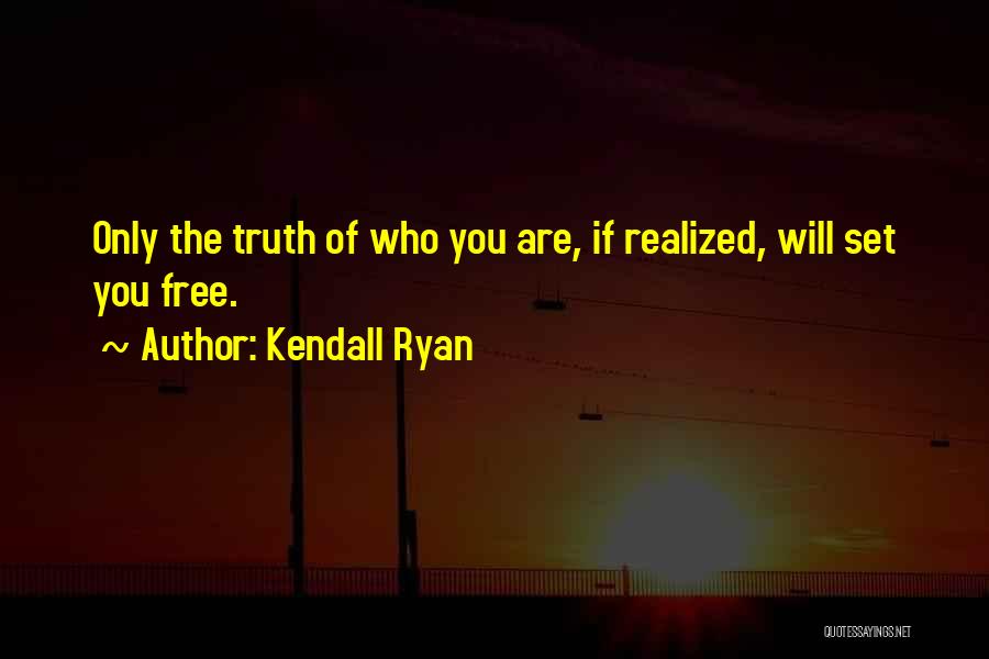 Kendall Ryan Quotes: Only The Truth Of Who You Are, If Realized, Will Set You Free.