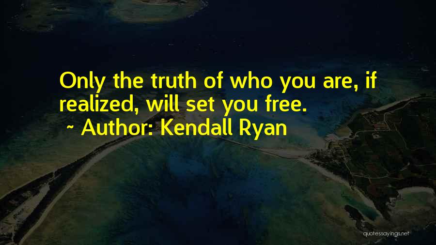 Kendall Ryan Quotes: Only The Truth Of Who You Are, If Realized, Will Set You Free.