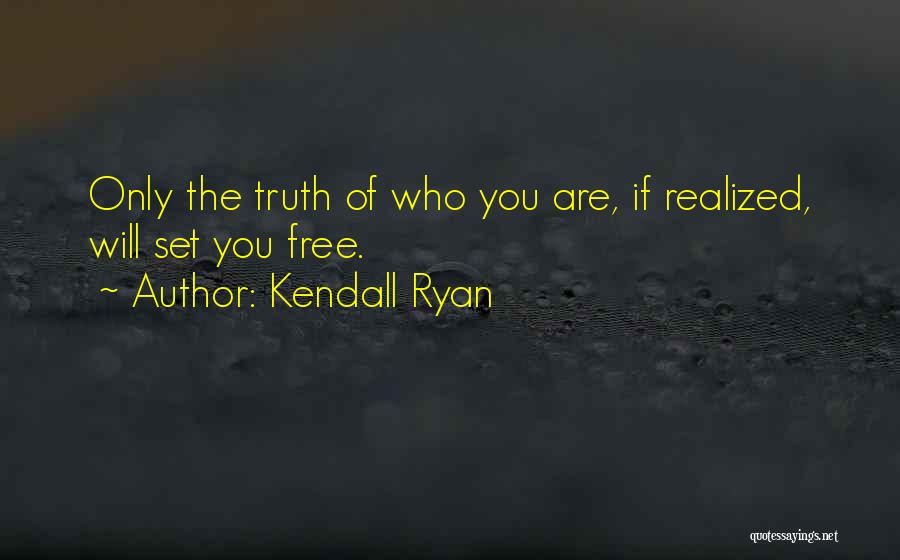 Kendall Ryan Quotes: Only The Truth Of Who You Are, If Realized, Will Set You Free.