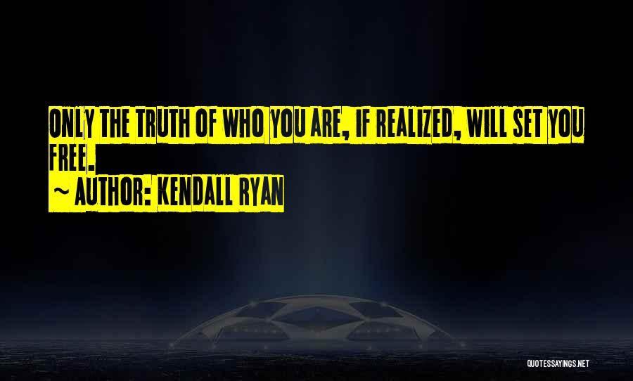 Kendall Ryan Quotes: Only The Truth Of Who You Are, If Realized, Will Set You Free.