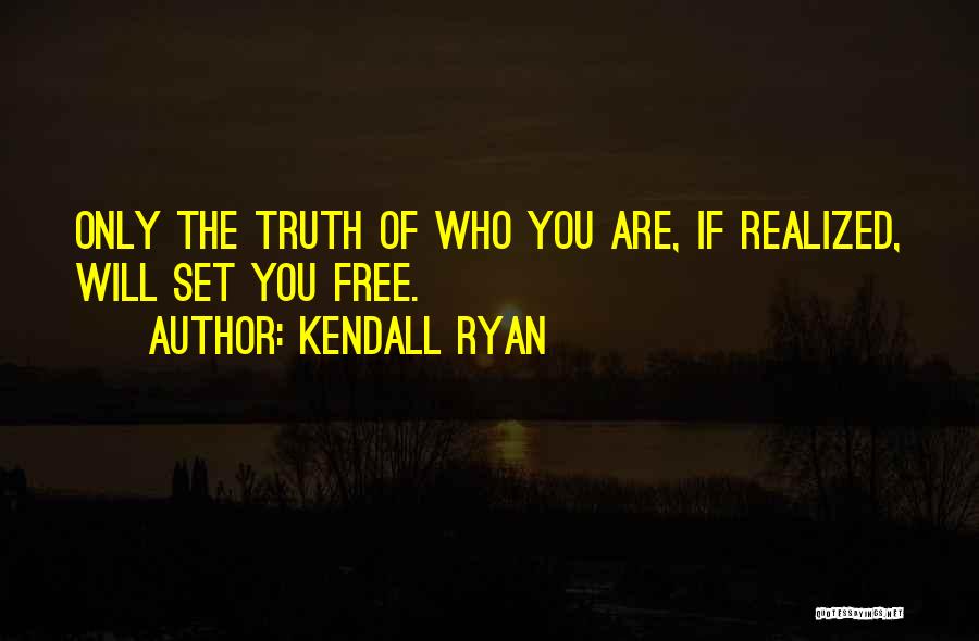 Kendall Ryan Quotes: Only The Truth Of Who You Are, If Realized, Will Set You Free.