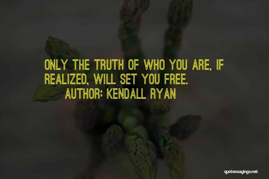 Kendall Ryan Quotes: Only The Truth Of Who You Are, If Realized, Will Set You Free.