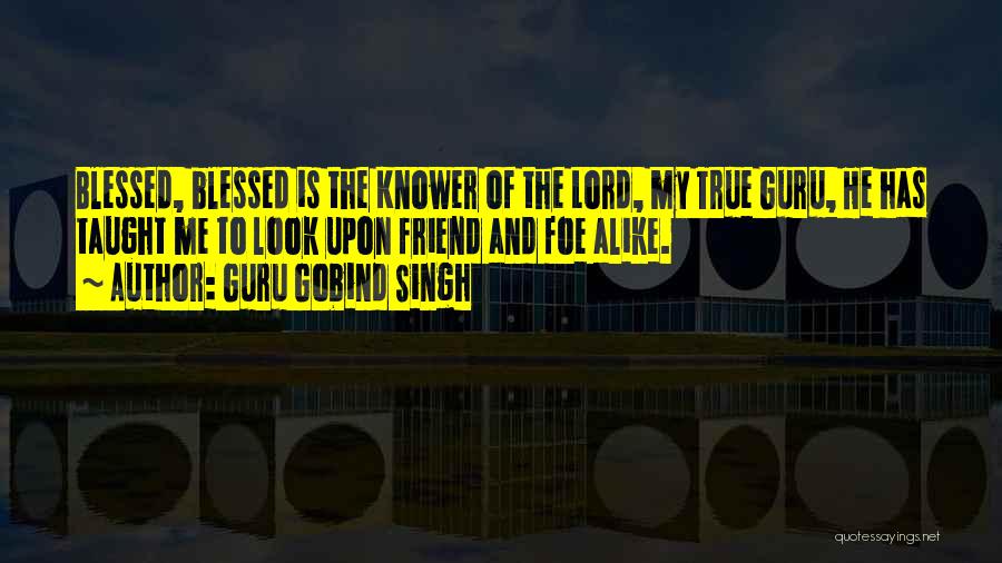 Guru Gobind Singh Quotes: Blessed, Blessed Is The Knower Of The Lord, My True Guru, He Has Taught Me To Look Upon Friend And