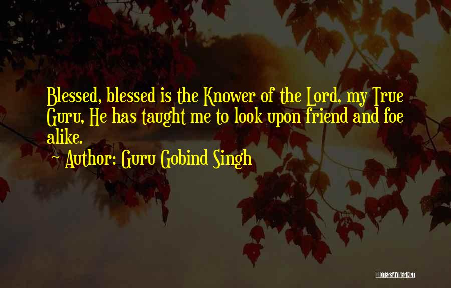Guru Gobind Singh Quotes: Blessed, Blessed Is The Knower Of The Lord, My True Guru, He Has Taught Me To Look Upon Friend And
