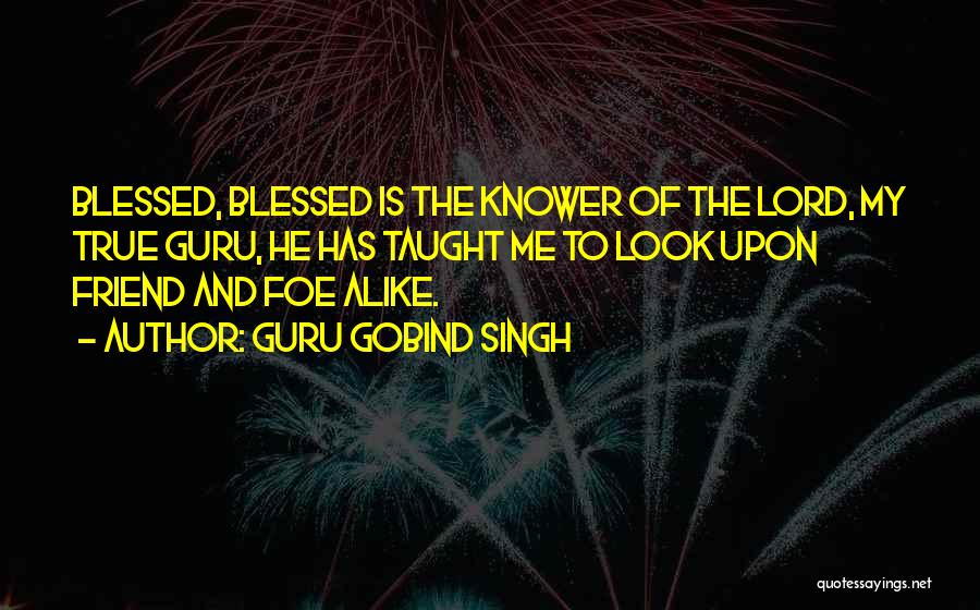 Guru Gobind Singh Quotes: Blessed, Blessed Is The Knower Of The Lord, My True Guru, He Has Taught Me To Look Upon Friend And