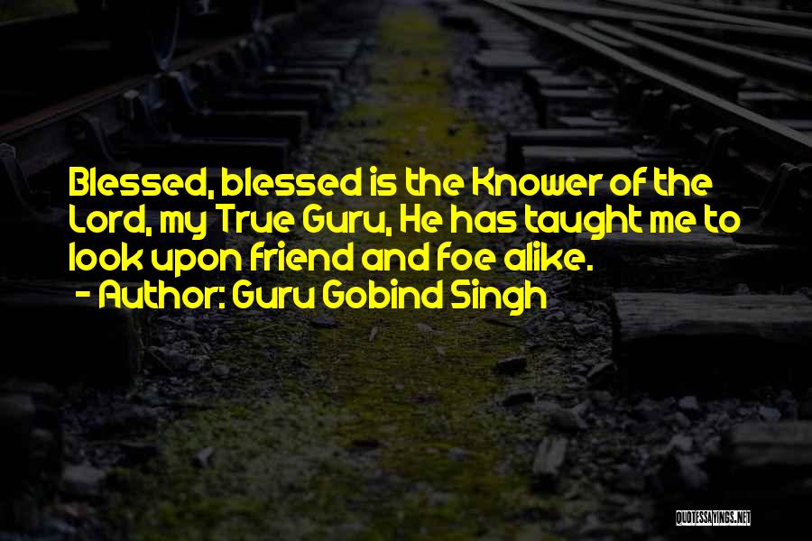 Guru Gobind Singh Quotes: Blessed, Blessed Is The Knower Of The Lord, My True Guru, He Has Taught Me To Look Upon Friend And