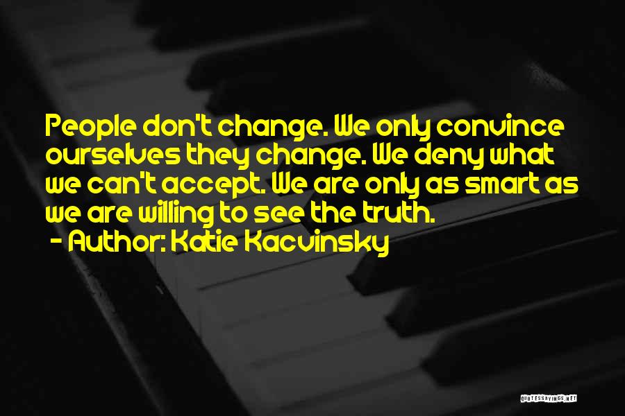 Katie Kacvinsky Quotes: People Don't Change. We Only Convince Ourselves They Change. We Deny What We Can't Accept. We Are Only As Smart