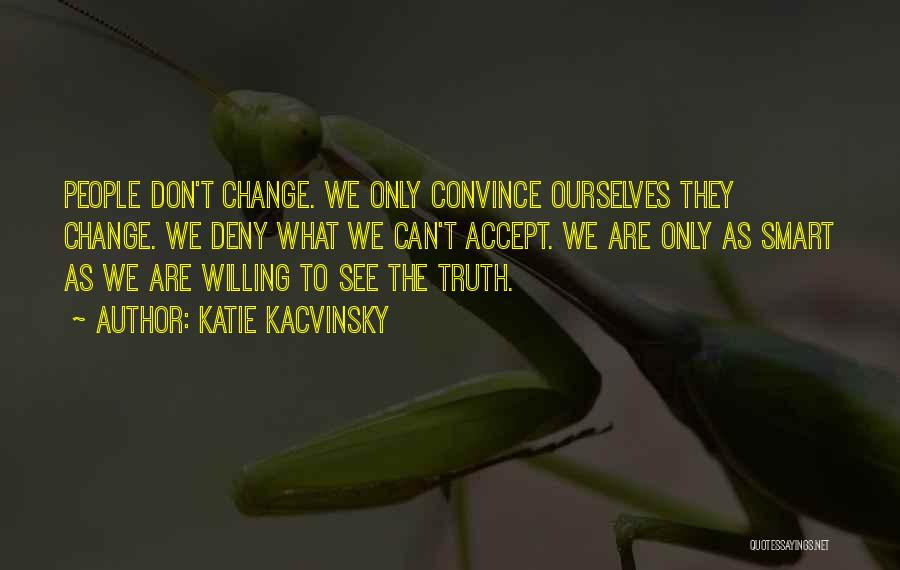 Katie Kacvinsky Quotes: People Don't Change. We Only Convince Ourselves They Change. We Deny What We Can't Accept. We Are Only As Smart