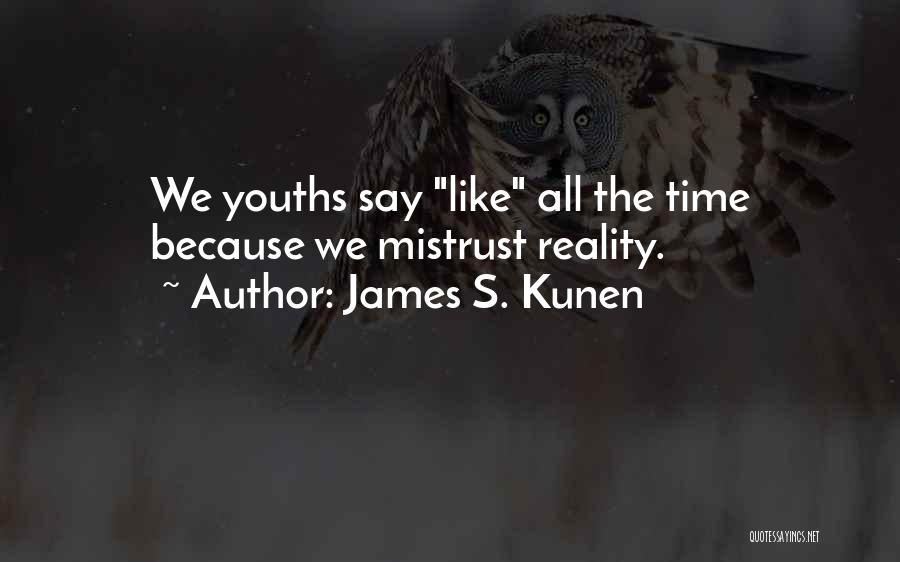 James S. Kunen Quotes: We Youths Say Like All The Time Because We Mistrust Reality.