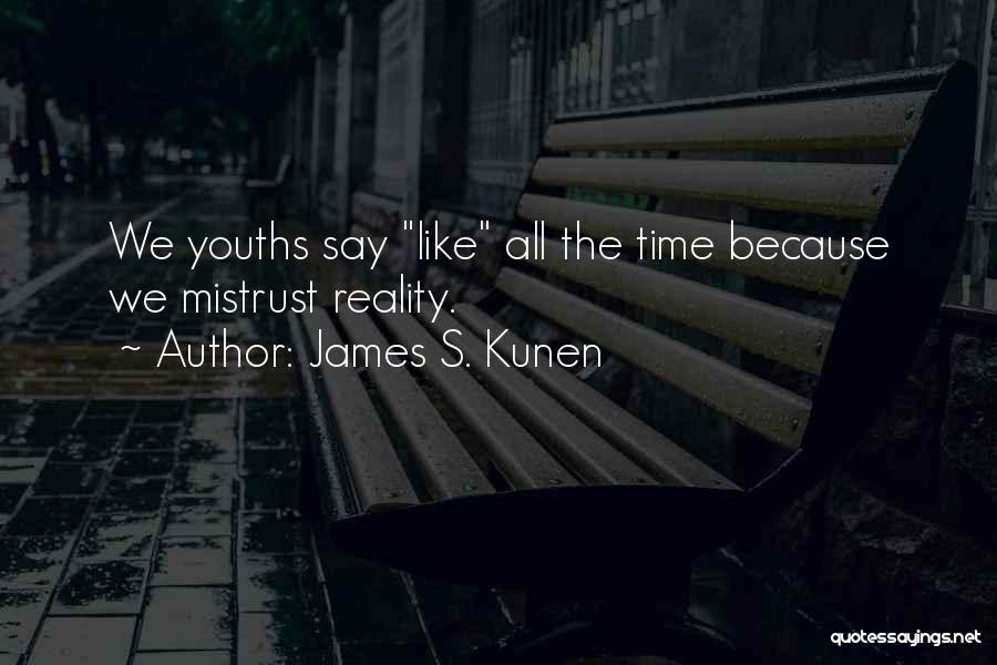 James S. Kunen Quotes: We Youths Say Like All The Time Because We Mistrust Reality.
