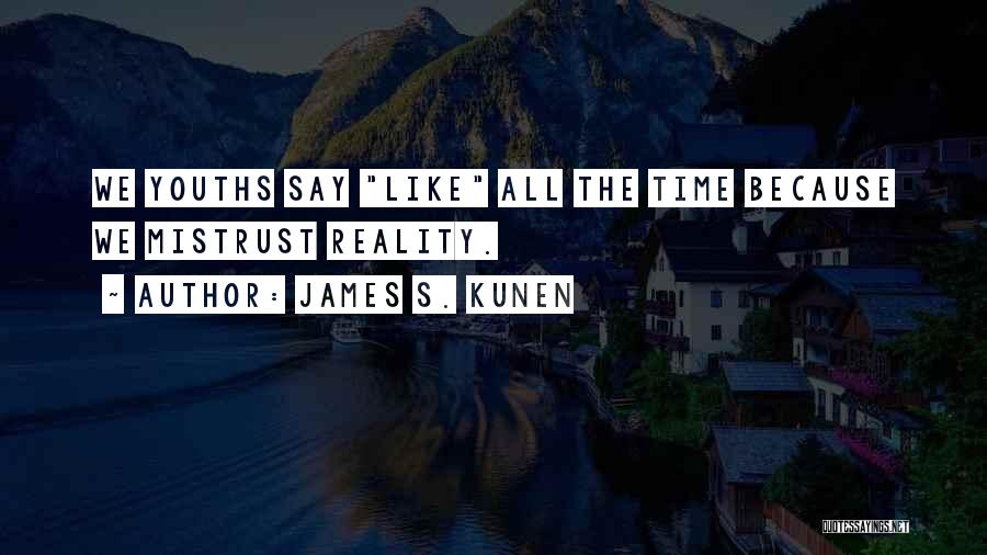 James S. Kunen Quotes: We Youths Say Like All The Time Because We Mistrust Reality.