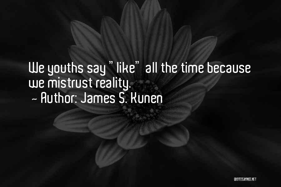 James S. Kunen Quotes: We Youths Say Like All The Time Because We Mistrust Reality.