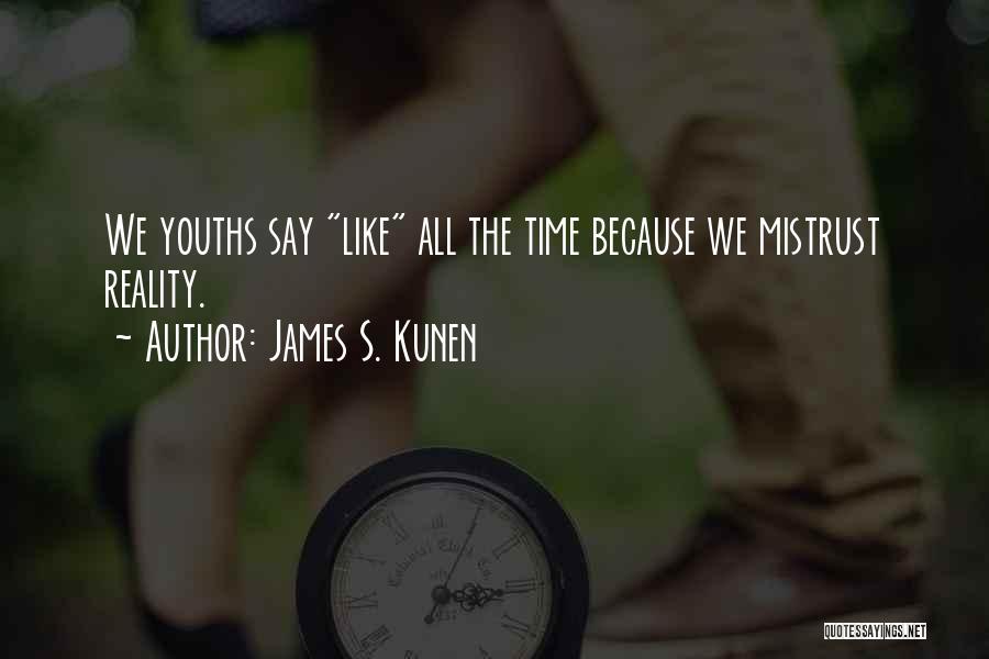 James S. Kunen Quotes: We Youths Say Like All The Time Because We Mistrust Reality.