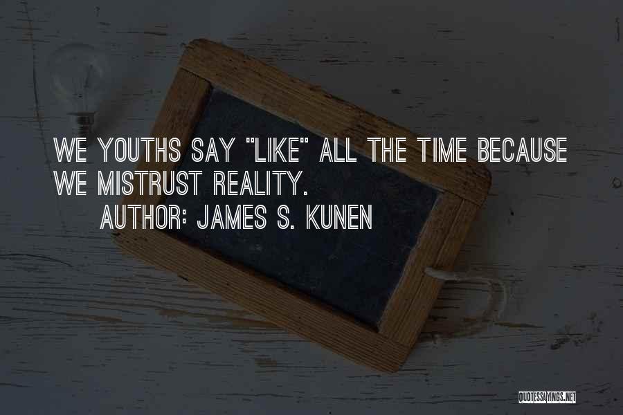 James S. Kunen Quotes: We Youths Say Like All The Time Because We Mistrust Reality.