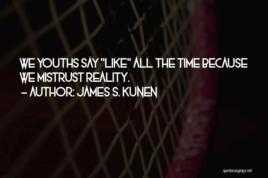 James S. Kunen Quotes: We Youths Say Like All The Time Because We Mistrust Reality.