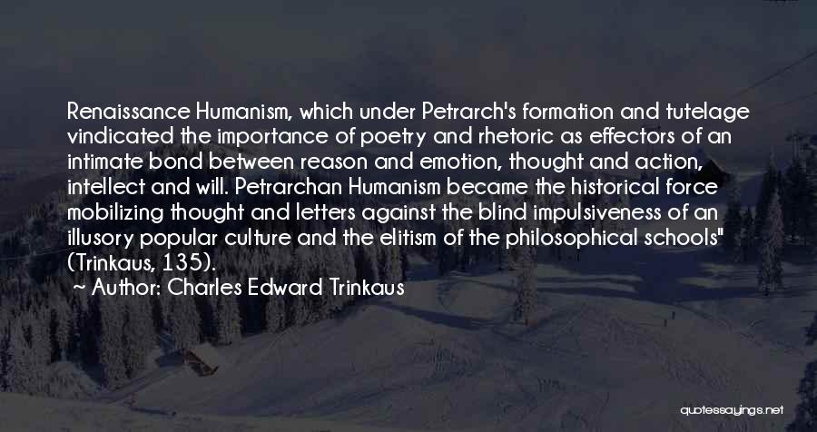 Charles Edward Trinkaus Quotes: Renaissance Humanism, Which Under Petrarch's Formation And Tutelage Vindicated The Importance Of Poetry And Rhetoric As Effectors Of An Intimate