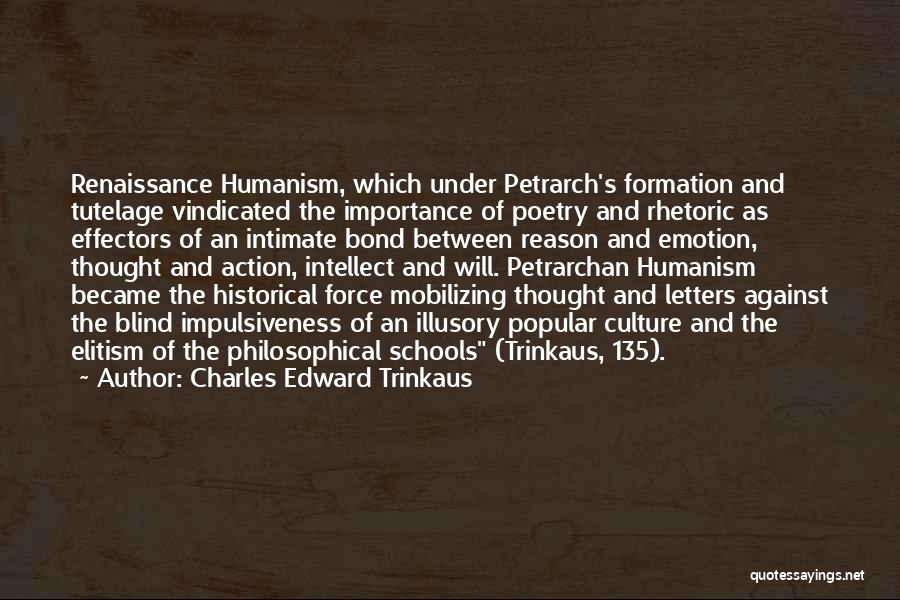 Charles Edward Trinkaus Quotes: Renaissance Humanism, Which Under Petrarch's Formation And Tutelage Vindicated The Importance Of Poetry And Rhetoric As Effectors Of An Intimate