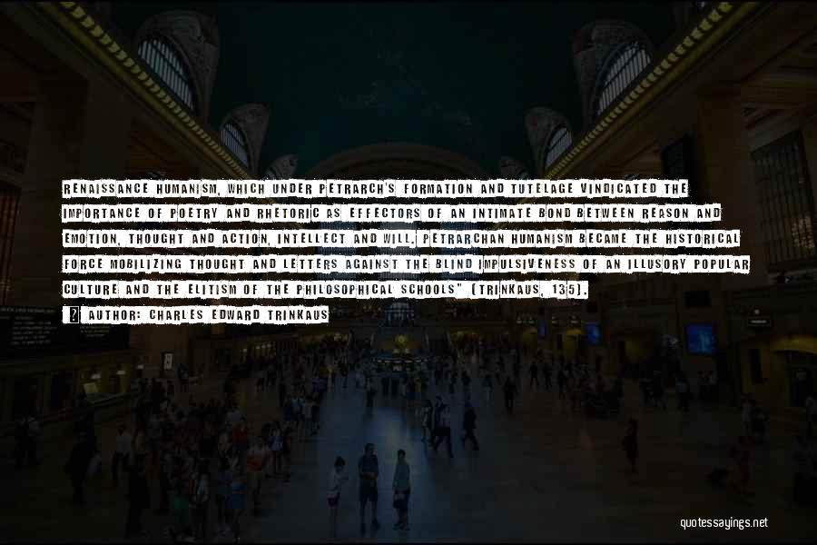 Charles Edward Trinkaus Quotes: Renaissance Humanism, Which Under Petrarch's Formation And Tutelage Vindicated The Importance Of Poetry And Rhetoric As Effectors Of An Intimate