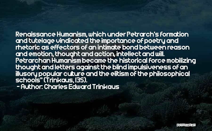 Charles Edward Trinkaus Quotes: Renaissance Humanism, Which Under Petrarch's Formation And Tutelage Vindicated The Importance Of Poetry And Rhetoric As Effectors Of An Intimate