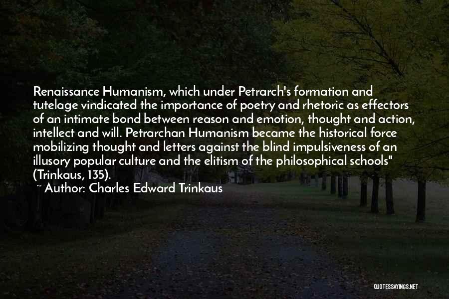 Charles Edward Trinkaus Quotes: Renaissance Humanism, Which Under Petrarch's Formation And Tutelage Vindicated The Importance Of Poetry And Rhetoric As Effectors Of An Intimate