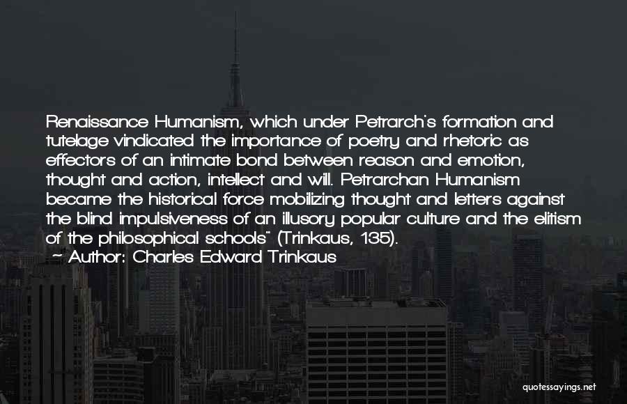 Charles Edward Trinkaus Quotes: Renaissance Humanism, Which Under Petrarch's Formation And Tutelage Vindicated The Importance Of Poetry And Rhetoric As Effectors Of An Intimate