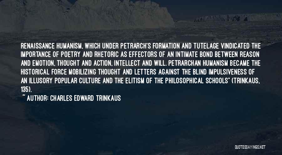 Charles Edward Trinkaus Quotes: Renaissance Humanism, Which Under Petrarch's Formation And Tutelage Vindicated The Importance Of Poetry And Rhetoric As Effectors Of An Intimate