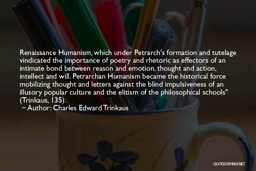 Charles Edward Trinkaus Quotes: Renaissance Humanism, Which Under Petrarch's Formation And Tutelage Vindicated The Importance Of Poetry And Rhetoric As Effectors Of An Intimate