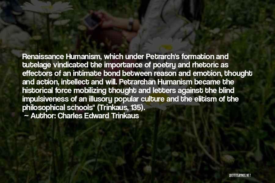 Charles Edward Trinkaus Quotes: Renaissance Humanism, Which Under Petrarch's Formation And Tutelage Vindicated The Importance Of Poetry And Rhetoric As Effectors Of An Intimate