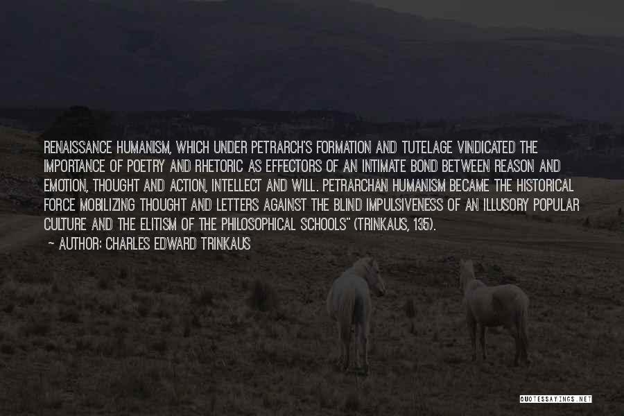 Charles Edward Trinkaus Quotes: Renaissance Humanism, Which Under Petrarch's Formation And Tutelage Vindicated The Importance Of Poetry And Rhetoric As Effectors Of An Intimate