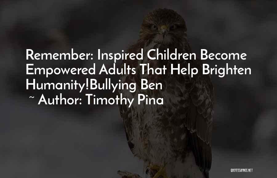 Timothy Pina Quotes: Remember: Inspired Children Become Empowered Adults That Help Brighten Humanity!bullying Ben