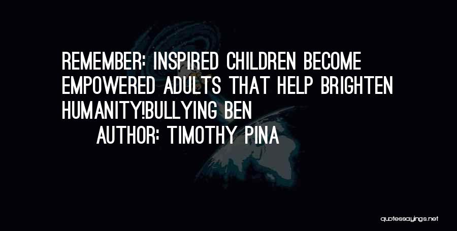 Timothy Pina Quotes: Remember: Inspired Children Become Empowered Adults That Help Brighten Humanity!bullying Ben