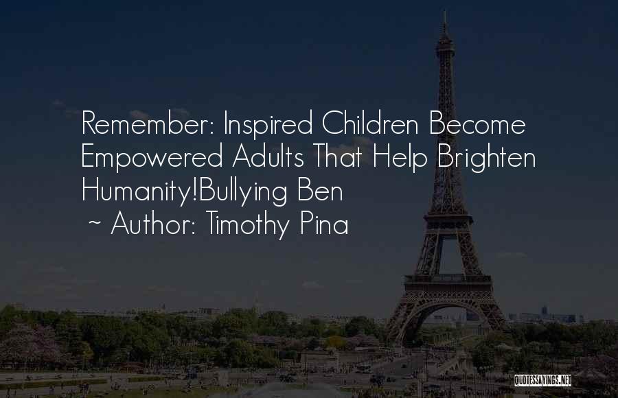 Timothy Pina Quotes: Remember: Inspired Children Become Empowered Adults That Help Brighten Humanity!bullying Ben