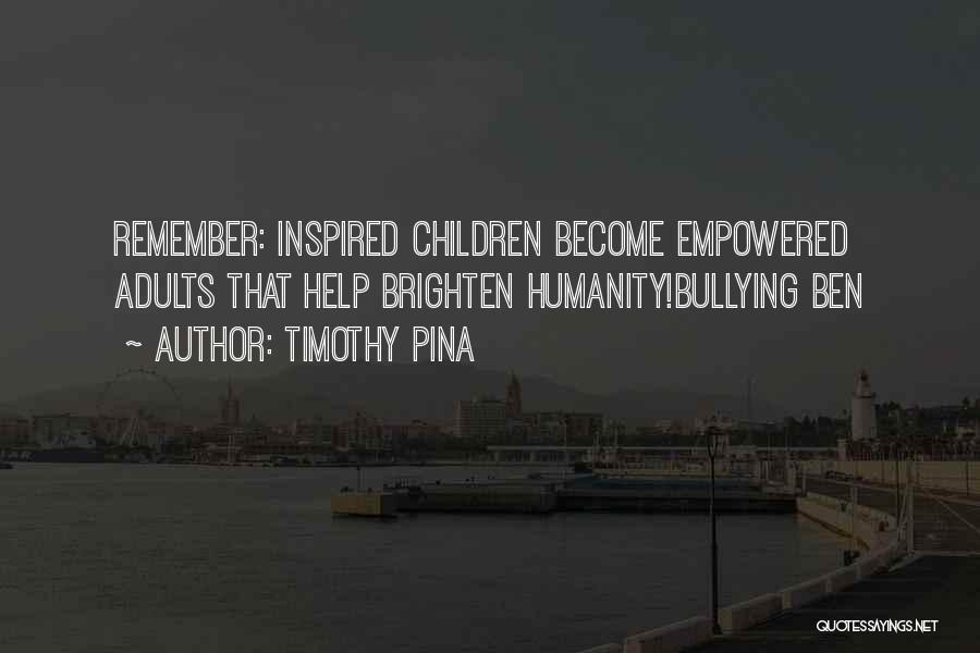 Timothy Pina Quotes: Remember: Inspired Children Become Empowered Adults That Help Brighten Humanity!bullying Ben