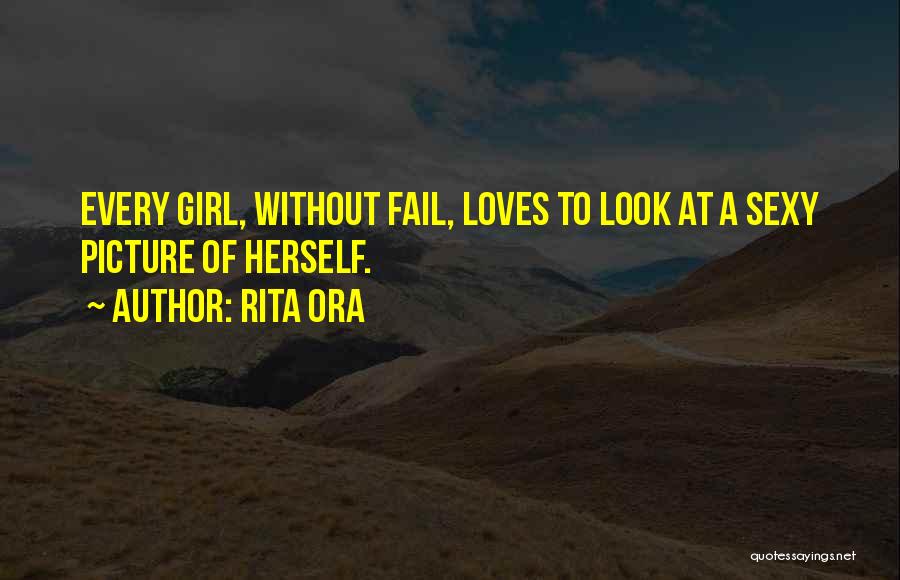 Rita Ora Quotes: Every Girl, Without Fail, Loves To Look At A Sexy Picture Of Herself.