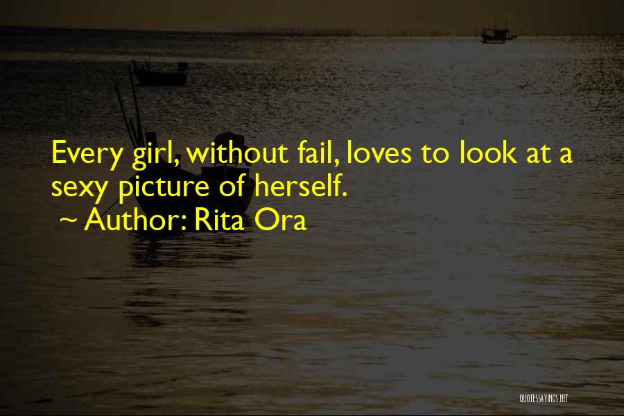 Rita Ora Quotes: Every Girl, Without Fail, Loves To Look At A Sexy Picture Of Herself.