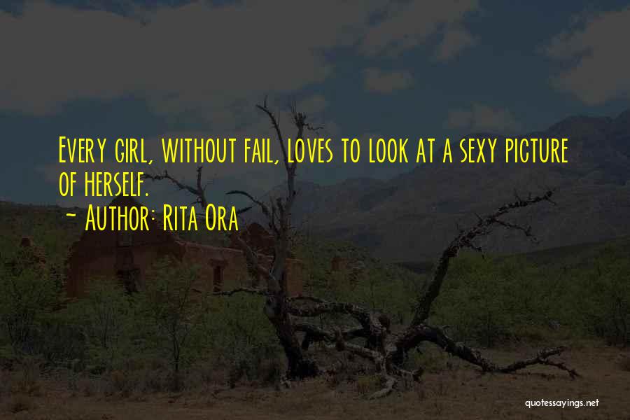 Rita Ora Quotes: Every Girl, Without Fail, Loves To Look At A Sexy Picture Of Herself.