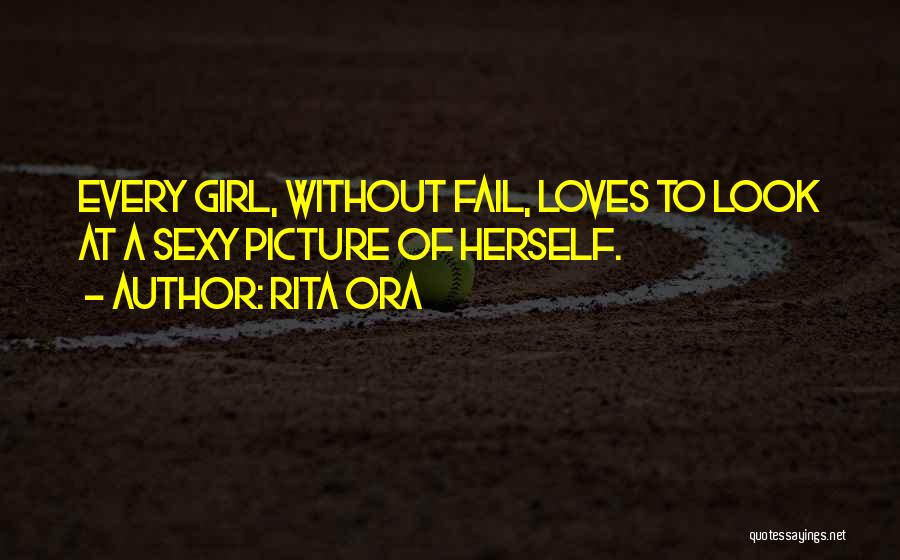 Rita Ora Quotes: Every Girl, Without Fail, Loves To Look At A Sexy Picture Of Herself.
