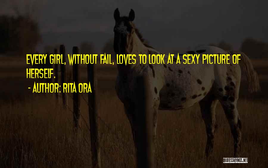 Rita Ora Quotes: Every Girl, Without Fail, Loves To Look At A Sexy Picture Of Herself.