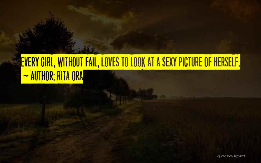 Rita Ora Quotes: Every Girl, Without Fail, Loves To Look At A Sexy Picture Of Herself.