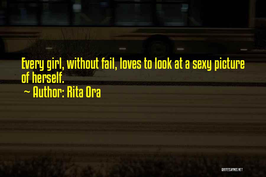 Rita Ora Quotes: Every Girl, Without Fail, Loves To Look At A Sexy Picture Of Herself.