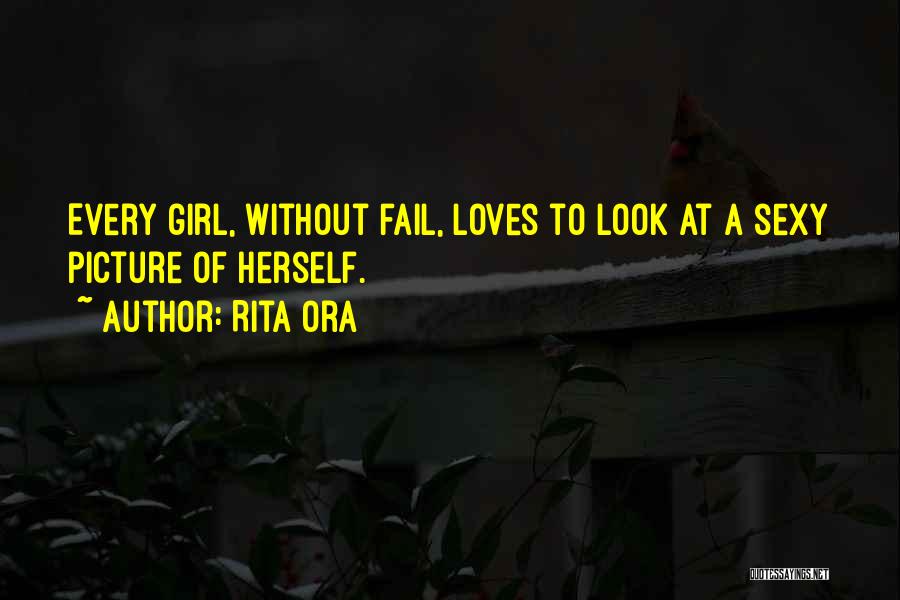 Rita Ora Quotes: Every Girl, Without Fail, Loves To Look At A Sexy Picture Of Herself.