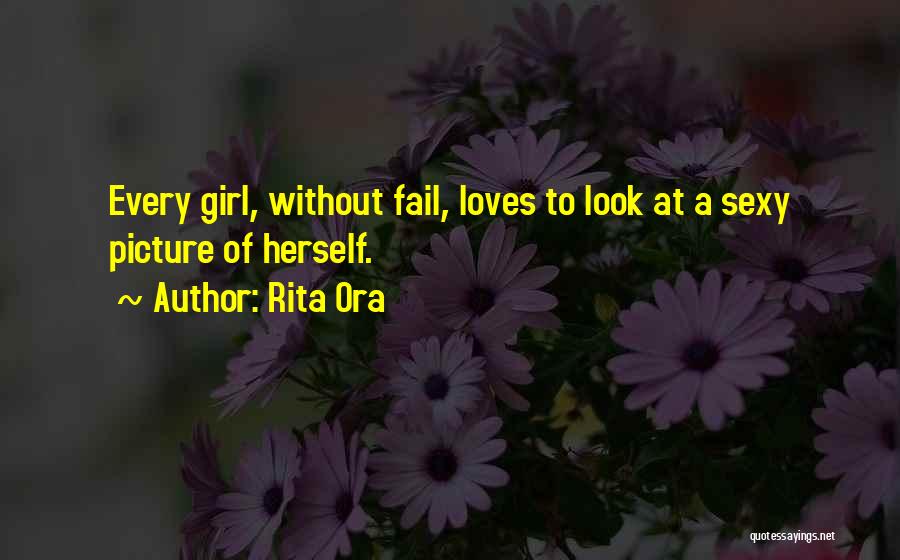 Rita Ora Quotes: Every Girl, Without Fail, Loves To Look At A Sexy Picture Of Herself.