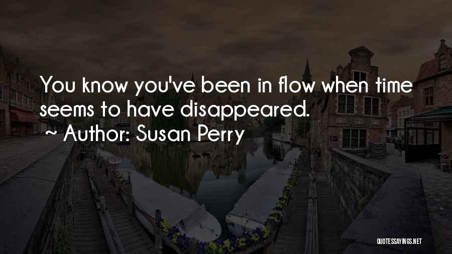 Susan Perry Quotes: You Know You've Been In Flow When Time Seems To Have Disappeared.
