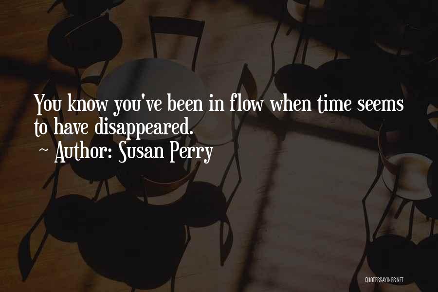 Susan Perry Quotes: You Know You've Been In Flow When Time Seems To Have Disappeared.